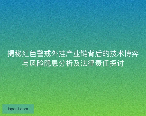 揭秘红色警戒外挂产业链背后的技术博弈与风险隐患分析及法律责任探讨