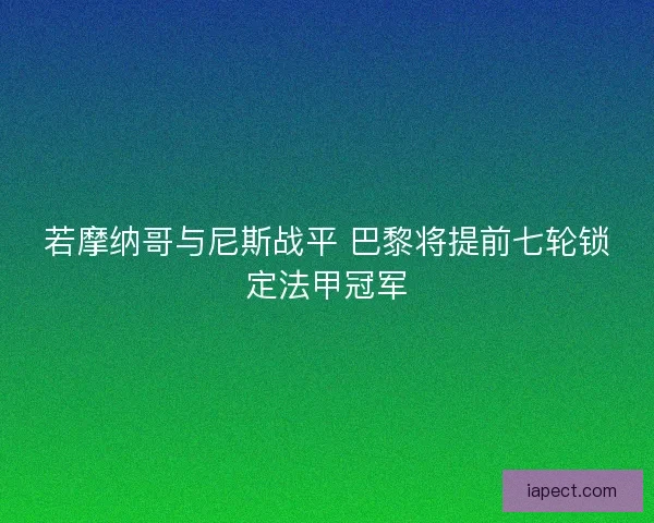 若摩纳哥与尼斯战平 巴黎将提前七轮锁定法甲冠军