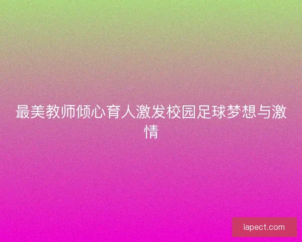 最美教师倾心育人激发校园足球梦想与激情