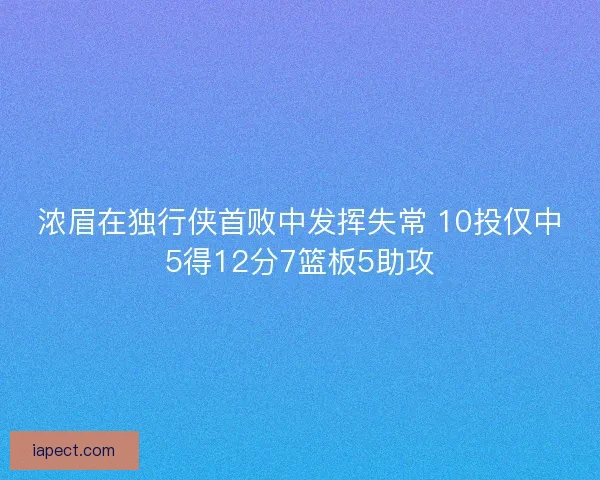 浓眉在独行侠首败中发挥失常 10投仅中5得12分7篮板5助攻