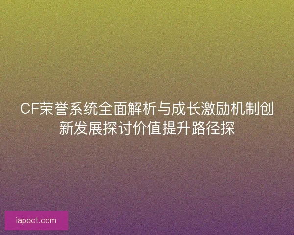 CF荣誉系统全面解析与成长激励机制创新发展探讨价值提升路径探