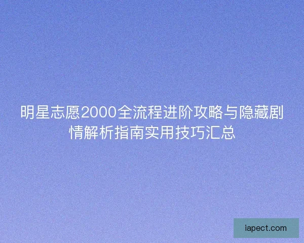 明星志愿2000全流程进阶攻略与隐藏剧情解析指南实用技巧汇总