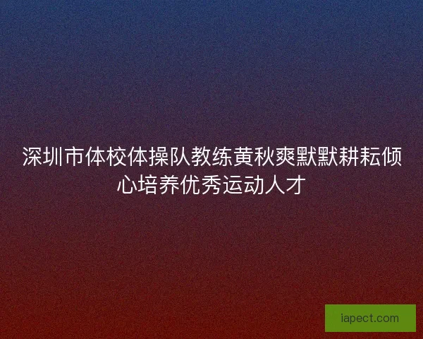 深圳市体校体操队教练黄秋爽默默耕耘倾心培养优秀运动人才