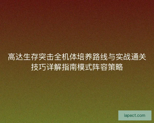 高达生存突击全机体培养路线与实战通关技巧详解指南模式阵容策略