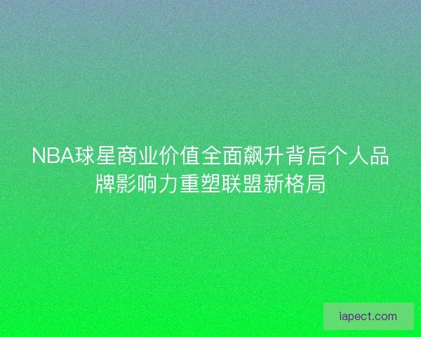NBA球星商业价值全面飙升背后个人品牌影响力重塑联盟新格局